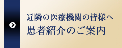 近隣の医療機関の皆様へ 患者紹介のご案内